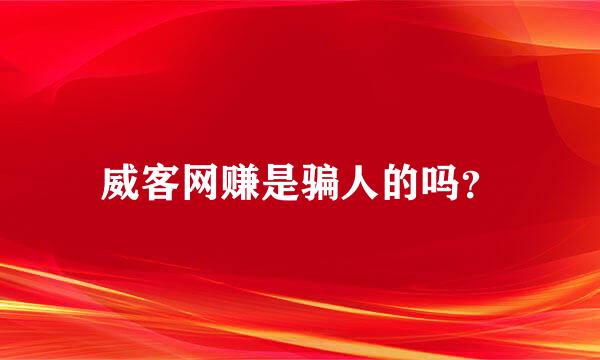 威客网赚是骗人的吗？