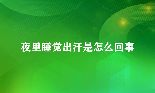 夜里睡觉出汗是怎么回事