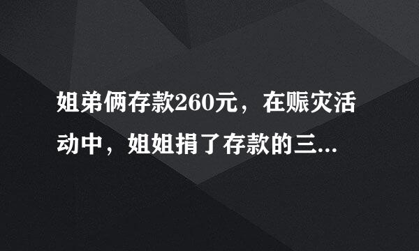 姐弟俩存款260元，在赈灾活动中，姐姐捐了存款的三分之一，弟弟捐了十元，剩下的钱两人一样多。原来姐