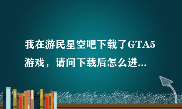 我在游民星空吧下载了GTA5游戏，请问下载后怎么进入游戏啊？