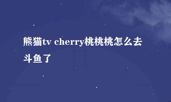 熊猫tv cherry桃桃桃怎么去斗鱼了