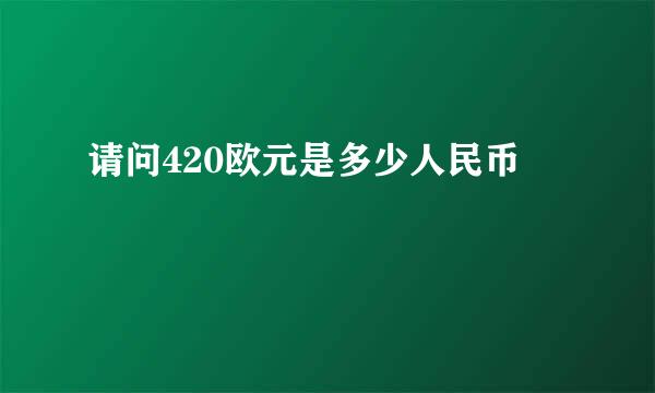 请问420欧元是多少人民币