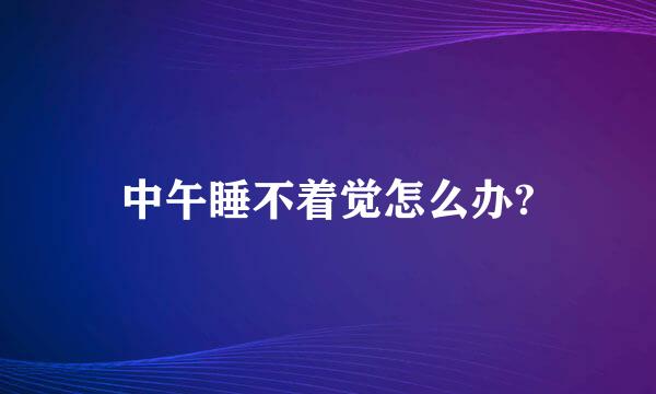 中午睡不着觉怎么办?