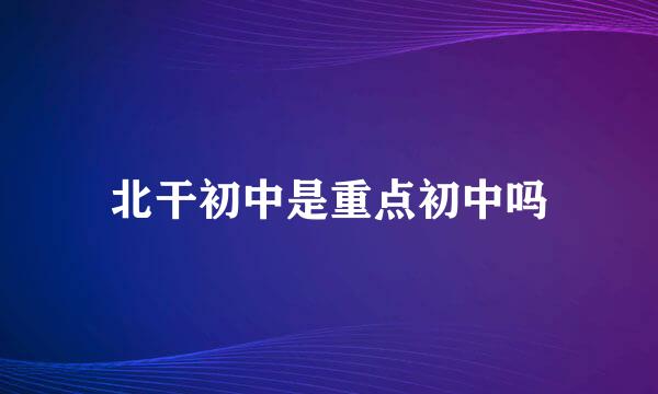 北干初中是重点初中吗