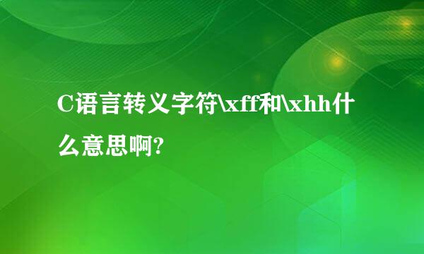 C语言转义字符\xff和\xhh什么意思啊?