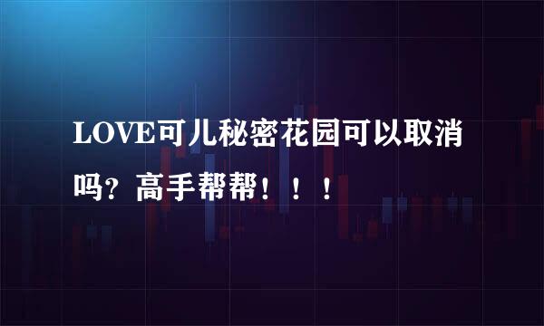 LOVE可儿秘密花园可以取消吗？高手帮帮！！！