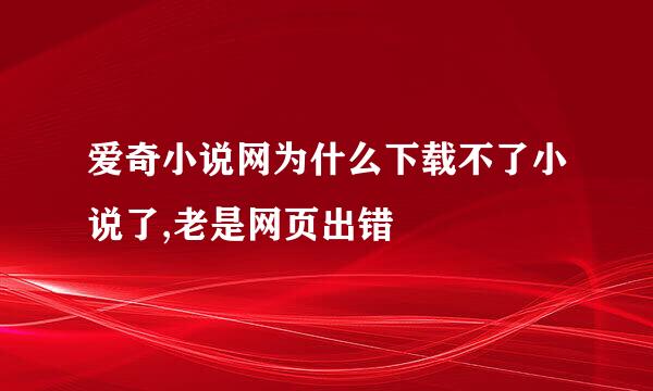 爱奇小说网为什么下载不了小说了,老是网页出错