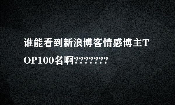 谁能看到新浪博客情感博主TOP100名啊???????