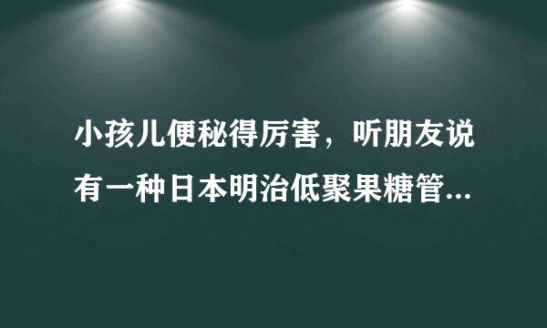 小孩儿便秘得厉害，听朋友说有一种日本明治低聚果糖管用，有人用过吗？