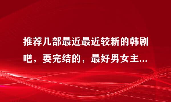 推荐几部最近最近较新的韩剧吧，要完结的，最好男女主角比较养眼，剧情较好的。