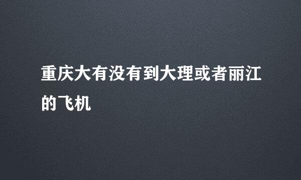 重庆大有没有到大理或者丽江的飞机