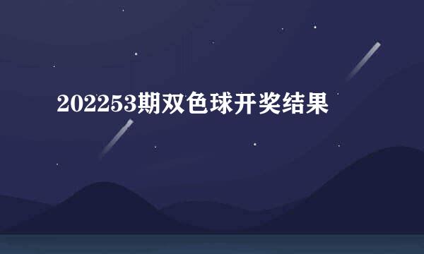 202253期双色球开奖结果