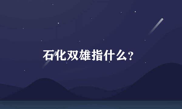 石化双雄指什么？