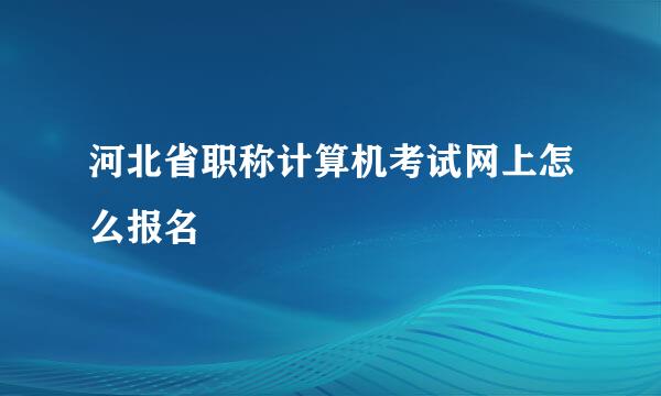 河北省职称计算机考试网上怎么报名