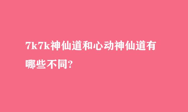 7k7k神仙道和心动神仙道有哪些不同?