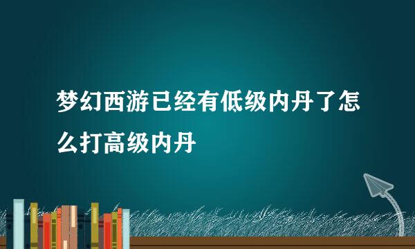 梦幻西游已经有低级内丹了怎么打高级内丹