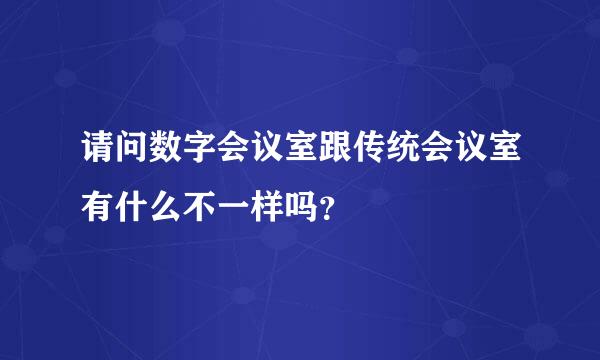 请问数字会议室跟传统会议室有什么不一样吗？