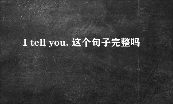 I tell you. 这个句子完整吗