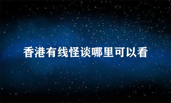 香港有线怪谈哪里可以看