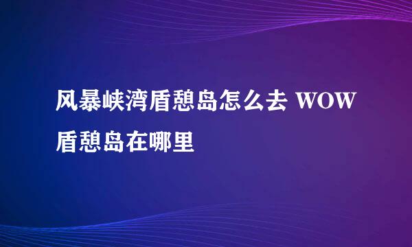 风暴峡湾盾憩岛怎么去 WOW盾憩岛在哪里