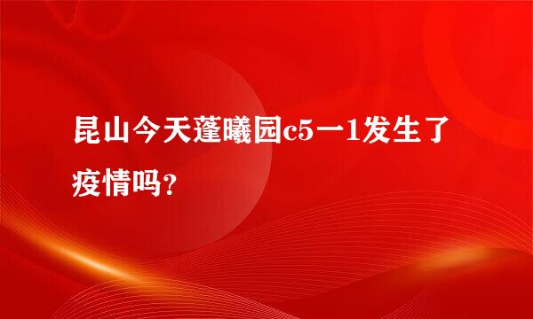 昆山今天蓬曦园c5一1发生了疫情吗？