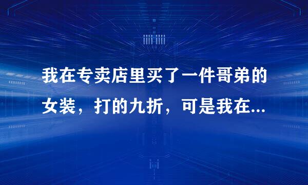 我在专卖店里买了一件哥弟的女装，打的九折，可是我在淘宝里持好多店都卖的非常便宜，不知淘宝里是真是假