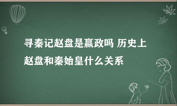 寻秦记赵盘是嬴政吗 历史上赵盘和秦始皇什么关系