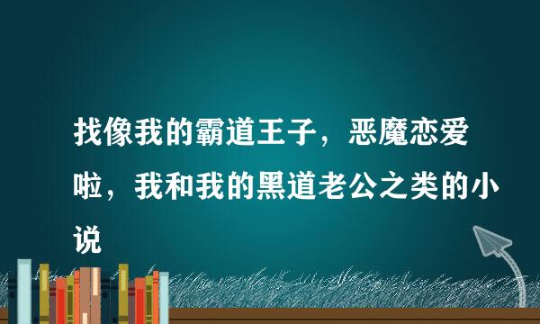 找像我的霸道王子，恶魔恋爱啦，我和我的黑道老公之类的小说