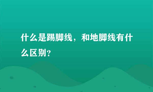 什么是踢脚线，和地脚线有什么区别？