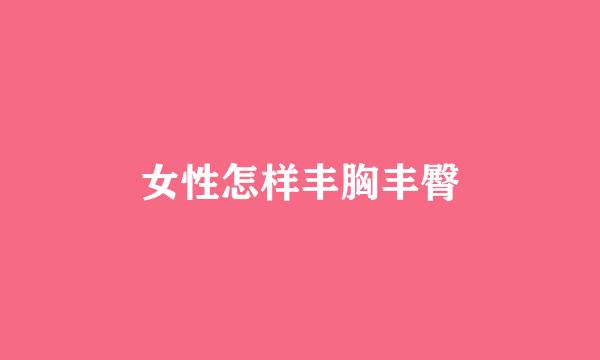 女性怎样丰胸丰臀