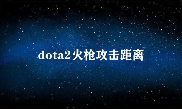 dota2火枪攻击距离