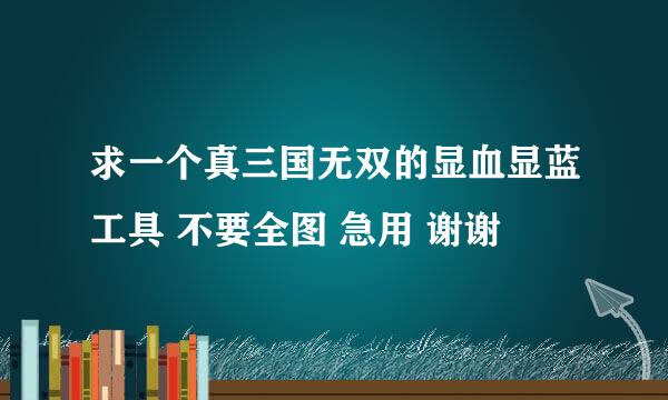 求一个真三国无双的显血显蓝工具 不要全图 急用 谢谢