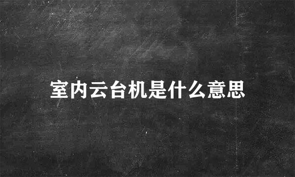 室内云台机是什么意思