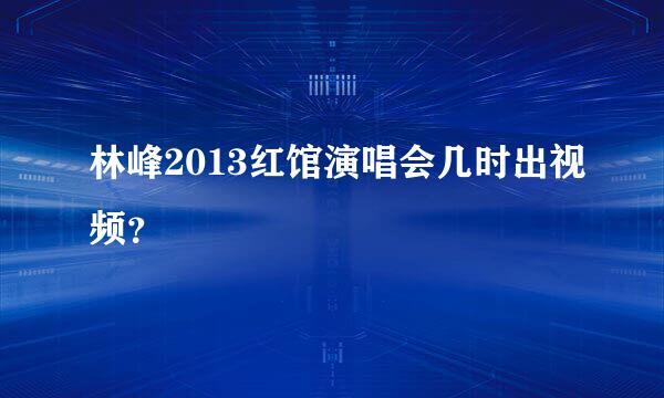 林峰2013红馆演唱会几时出视频？