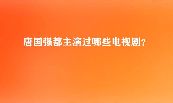 唐国强都主演过哪些电视剧？