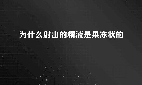 为什么射出的精液是果冻状的