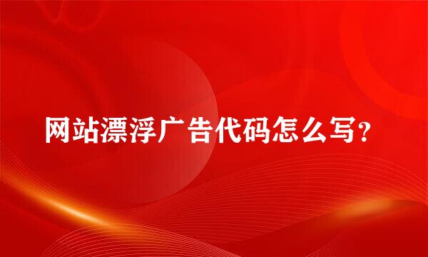 网站漂浮广告代码怎么写？