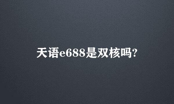 天语e688是双核吗?