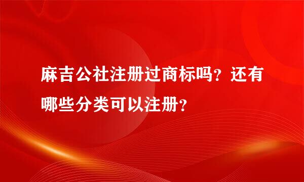 麻吉公社注册过商标吗？还有哪些分类可以注册？