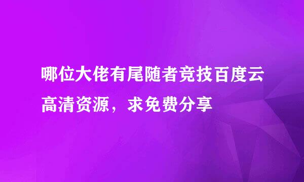 哪位大佬有尾随者竞技百度云高清资源，求免费分享