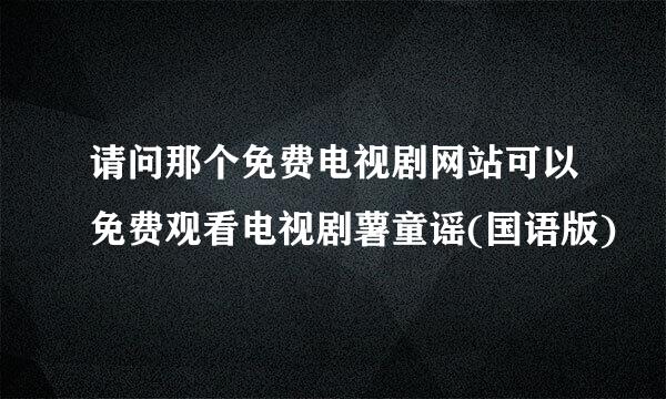 请问那个免费电视剧网站可以免费观看电视剧薯童谣(国语版)