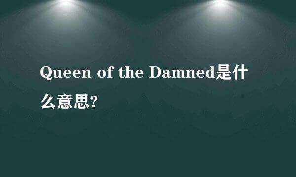 Queen of the Damned是什么意思?