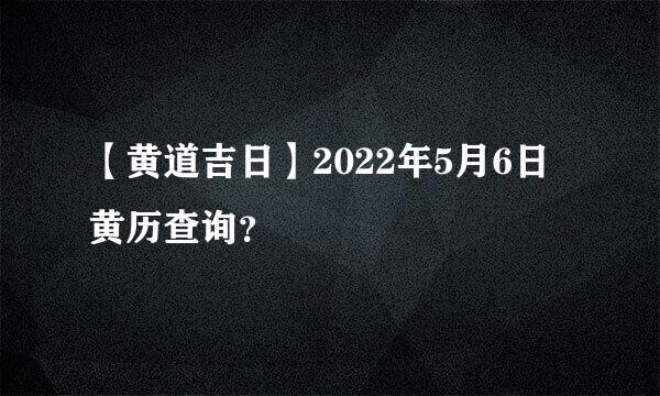 【黄道吉日】2022年5月6日黄历查询？