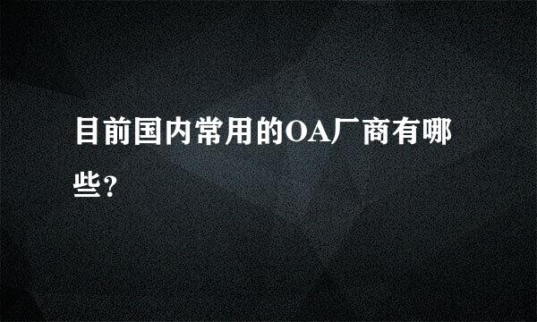 目前国内常用的OA厂商有哪些？