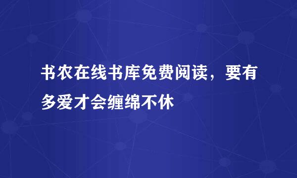 书农在线书库免费阅读，要有多爱才会缠绵不休