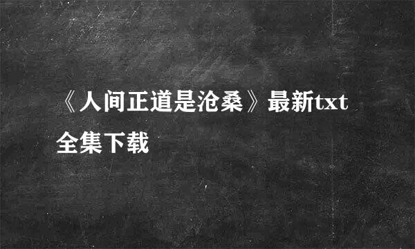 《人间正道是沧桑》最新txt全集下载