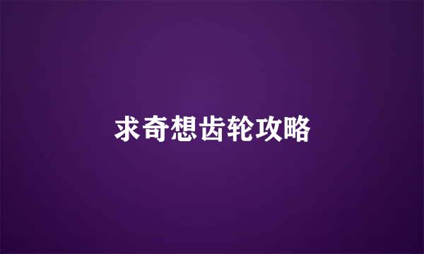 求奇想齿轮攻略