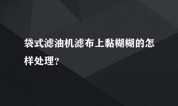 袋式滤油机滤布上黏糊糊的怎样处理？