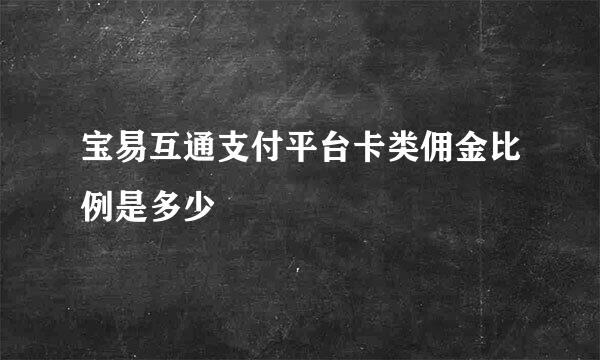 宝易互通支付平台卡类佣金比例是多少