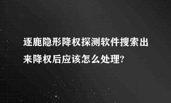 逐鹿隐形降权探测软件搜索出来降权后应该怎么处理?